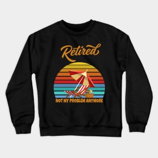 Retired Not My Problem Anymore Crewneck Sweatshirt